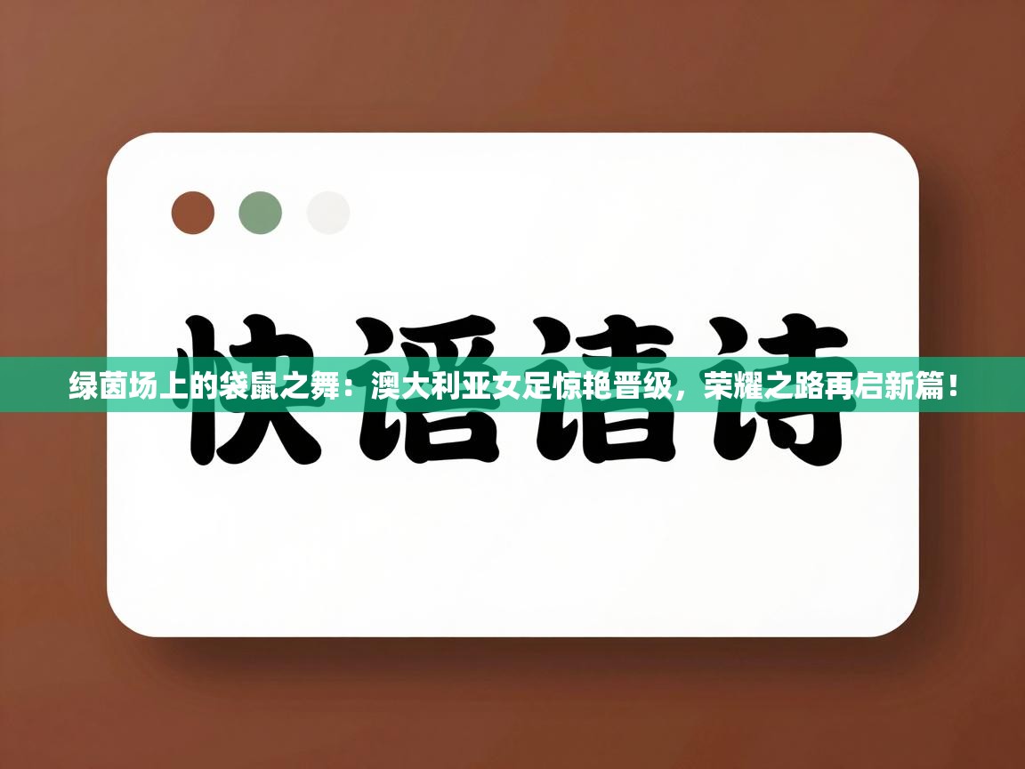 绿茵场上的袋鼠之舞：澳大利亚女足惊艳晋级，荣耀之路再启新篇！  第2张