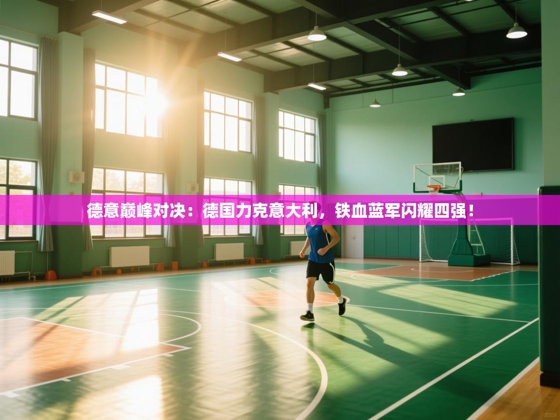 德意巅峰对决：德国力克意大利，铁血蓝军闪耀四强！  第2张