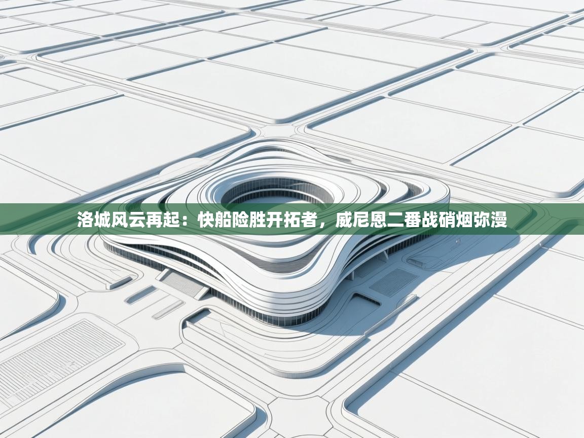 洛城风云再起：快船险胜开拓者，威尼恩二番战硝烟弥漫  第1张