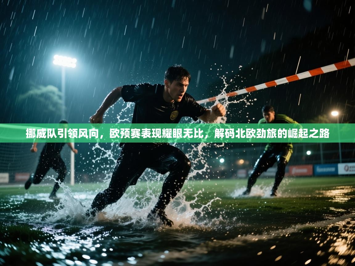 挪威队引领风向，欧预赛表现耀眼无比，解码北欧劲旅的崛起之路  第1张