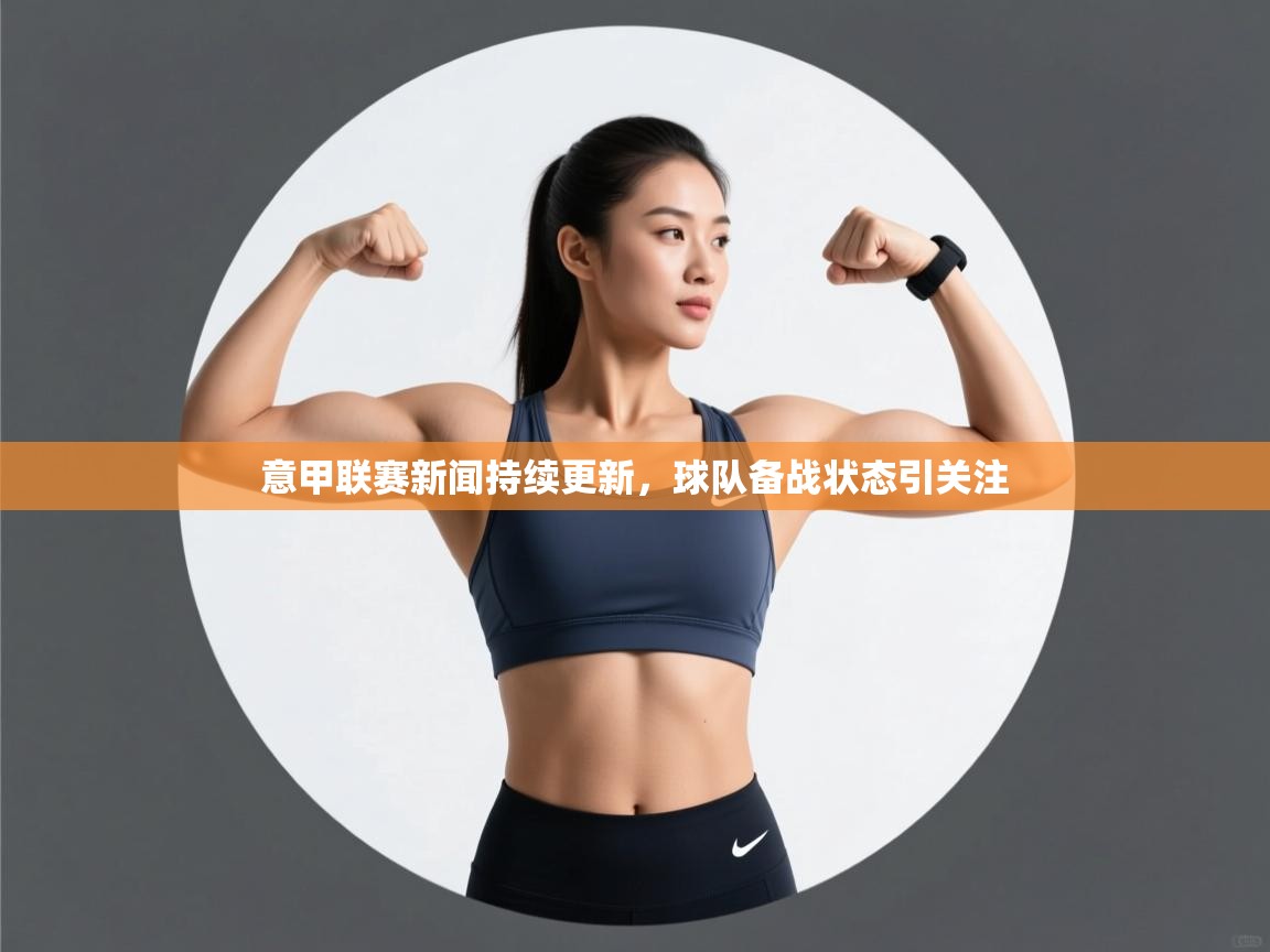 意甲联赛新闻持续更新,球队备战状态引关注 第1张